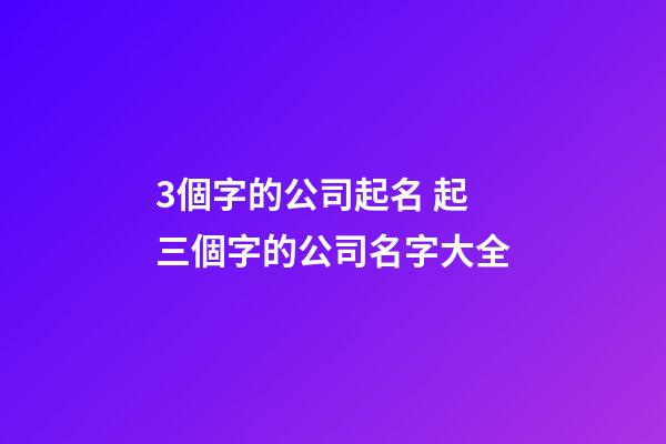 3個字的公司起名 起三個字的公司名字大全-第1張-公司起名-玄機派